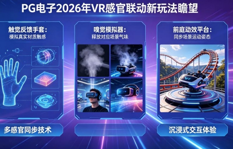 未来瞻望:PG电子在2026年将推出哪些VR感官联动的电子新玩法? 未来瞻望:PG电子在2026年将推出哪些VR感官联动的电子新玩法?